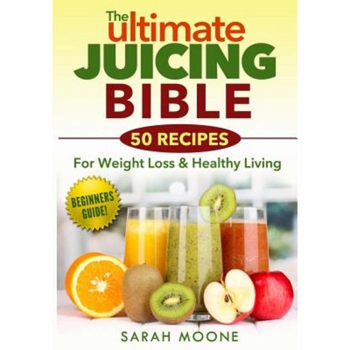 The Ultimate Juicing Bible - 50 Recipes for Weight Loss & Healthy Living Paperback, Createspace Independent Publishing Platform