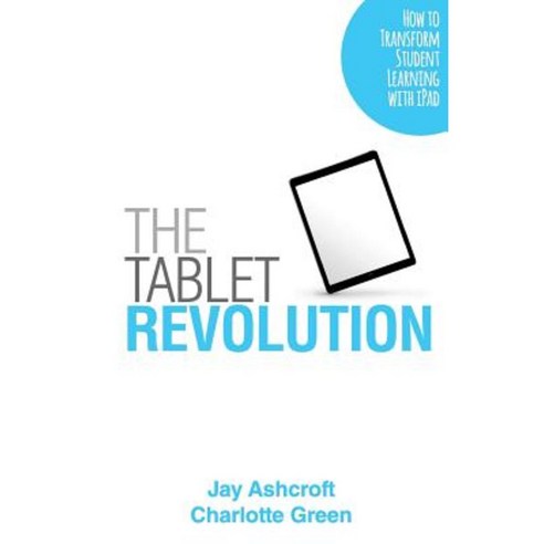 The Tablet Revolution: How to Transform Student Learning with iPad Paperback, Createspace Independent Publishing Platform