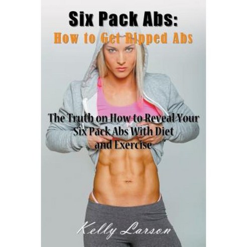 Six Pack ABS: How to Get Ripped ABS: The Truth on How to Reveal Your Six Pack ABS with Diet and Exercise Paperback, Mojo Enterprises