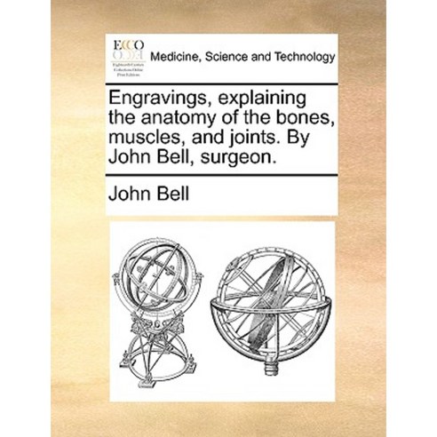 Engravings Explaining the Anatomy of the Bones Muscles and Joints. by John Bell Surgeon. Paperback, Gale Ecco, Print Editions