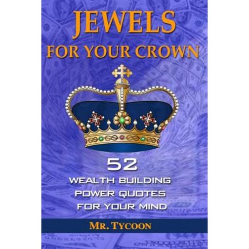 Jewels for Your Crown: 52 Wealth Building Power Quotes for Your Mind Paperback, Createspace Independent Publishing Platform