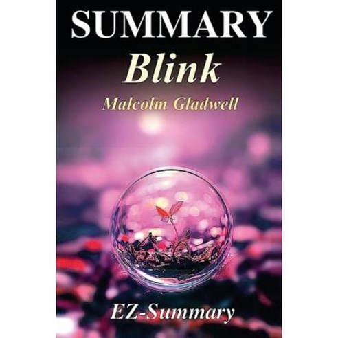 Summary - Blink: By Malcolm Gladwell - The Power of Thinking Without Thinking Paperback, Createspace Independent Publishing Platform