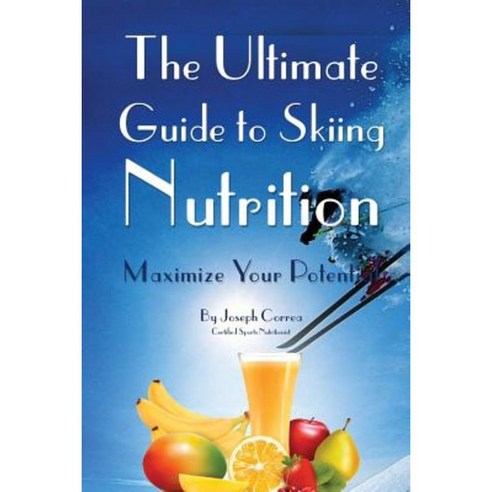 The Ultimate Guide to Skiing Nutrition: Maximize Your Potential Paperback, Createspace Independent Publishing Platform