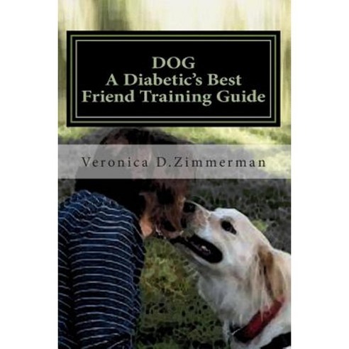 Dog a Diabetic''s Best Friend Training Guide: Train Your Own Diabetic & Glycemic Alert Dog Paperback, Createspace Independent Publishing Platform