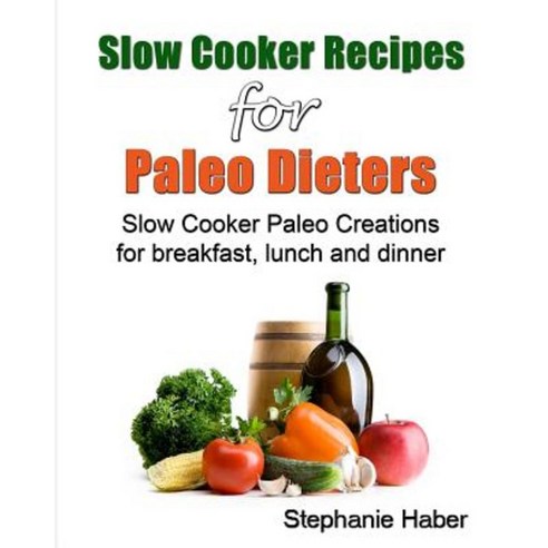Slow Cooker Recipes for Paleo Dieters Paleo Slow Cooker Recipes for Breakfast Lunch and Dinner Paperback, Createspace Independent Publishing Platform