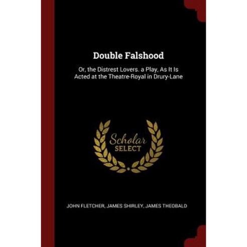 Double Falshood: Or the Distrest Lovers. a Play as It Is Acted at the Theatre-Royal in Drury-Lane Paperback, Andesite Press