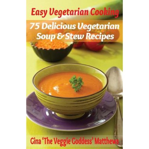Easy Vegetarian Cooking: 75 Delicious Vegetarian Soup and Stew Recipes: Vegetables and Vegetarian - Soups & Stews Paperback, Createspace