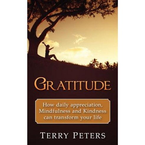 Gratitude: How Daily Appreciation Mindfulness and Kindness Can Transform Your Life Paperback, Createspace Independent Publishing Platform