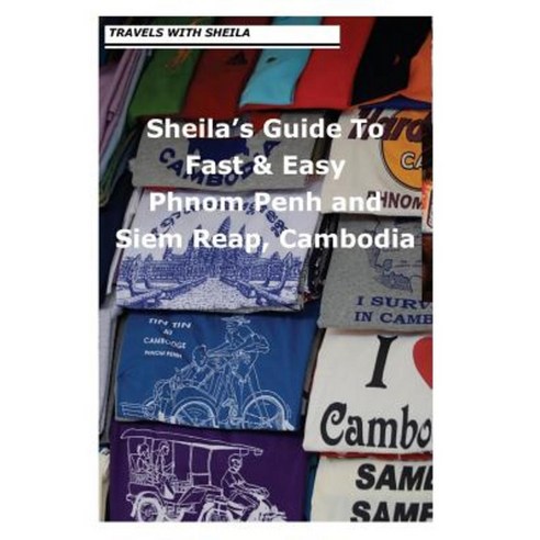 Sheila''s Guide to Fast & Easy Phnom Penh and Siem Reap Cambodia Paperback, Createspace Independent Publishing Platform