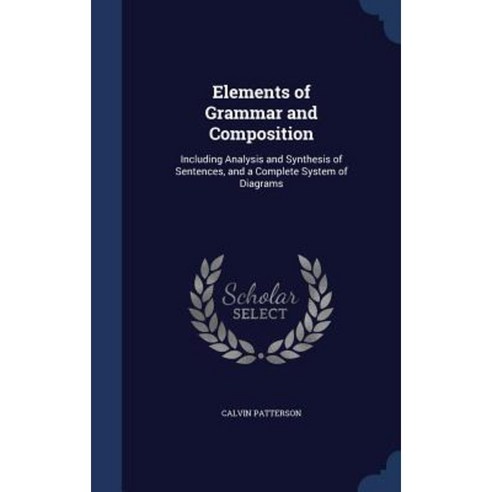 Elements of Grammar and Composition: Including Analysis and Synthesis of Sentences and a Complete System of Diagrams Hardcover, Sagwan Press
