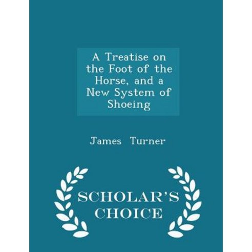 A Treatise on the Foot of the Horse and a New System of Shoeing - Scholar''s Choice Edition Paperback