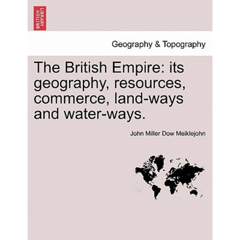 The British Empire: Its Geography Resources Commerce Land-Ways and Water-Ways. Paperback, British Library, Historical Print Editions