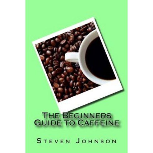 The Beginners Guide to Caffeine Paperback, Createspace Independent Publishing Platform