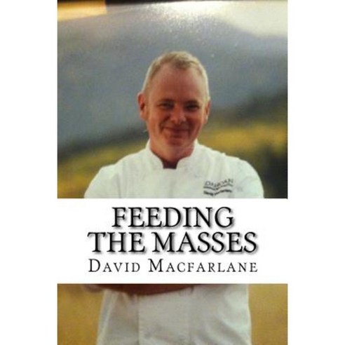 Feeding the Masses: A Quick Guide to Being a Successful Product Development Chef Paperback, Createspace Independent Publishing Platform