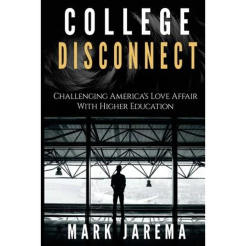 College Disconnect: Challenging America''s Love Affair with Higher Education Paperback, Createspace Independent Publishing Platform