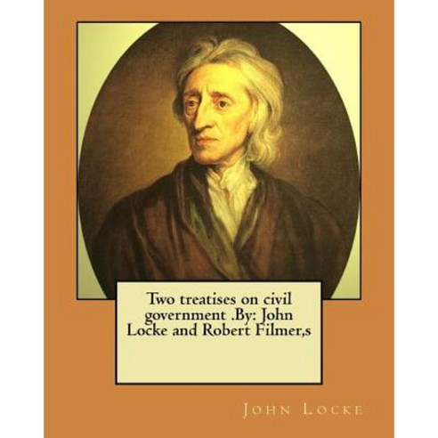 Two Treatises on Civil Government .by: John Locke and Robert Filmer S Paperback, Createspace Independent Publishing Platform