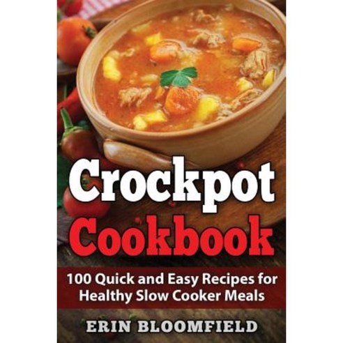 Crockpot Cookbook: 100 Quick and Easy Recipes for Healthy Slow Cooker Meals Paperback, Createspace Independent Publishing Platform