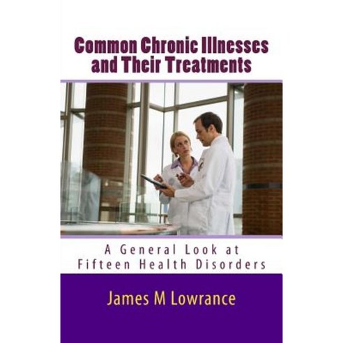 Common Chronic Illnesses and Their Treatments: A General Look at Fifteen Health Disorders Paperback, Createspace Independent Publishing Platform