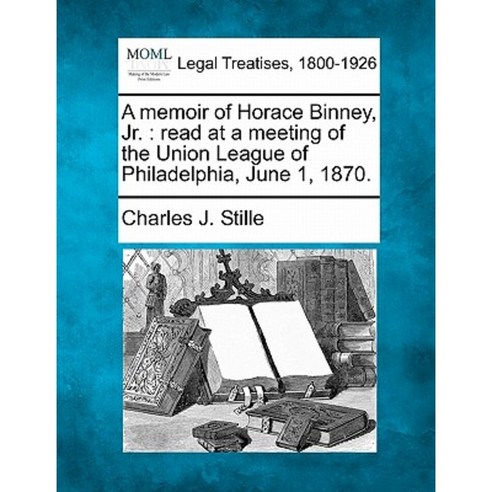 A Memoir of Horace Binney JR.: Read at a Meeting of the Union League of Philadelphia June 1 1870. Paperback, Gale Ecco, Making of Modern Law