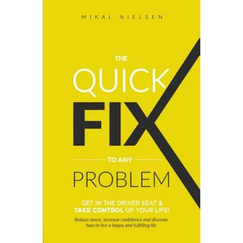 The Quick Fix to Any Problem: Get in the Driver Seat and Take Control of Your Life! Paperback, Createspace Independent Publishing Platform