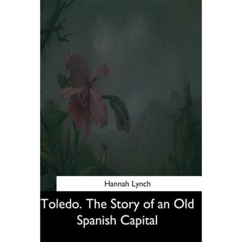 Toledo. the Story of an Old Spanish Capital Paperback, Createspace Independent Publishing Platform
