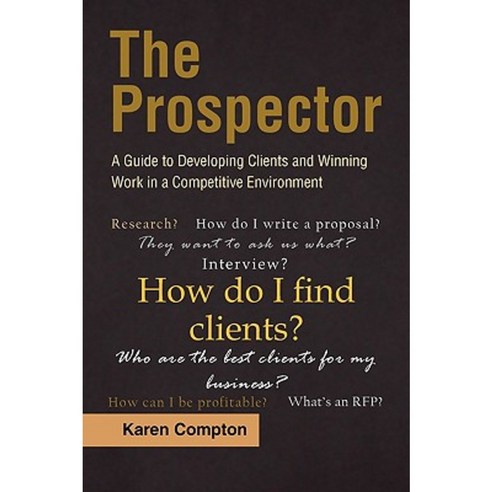 The Prospector: A Guide to Developing Clients and Winning Work in a Competitive Environment Paperback, Xlibris Corporation