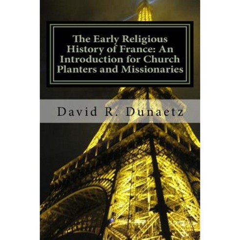 The Early Religious History of France: An Introduction for Church Planters and Missionaries Paperback, Martel Press