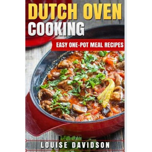 Dutch Oven Cooking: Easy One-Pot Meal Recipes Paperback, Createspace Independent Publishing Platform