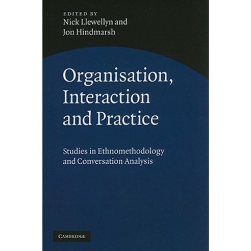 Organisation Interaction and Practice: Studies of Ethnomethodology and Conversation Analysis Hardcover, Cambridge University Press