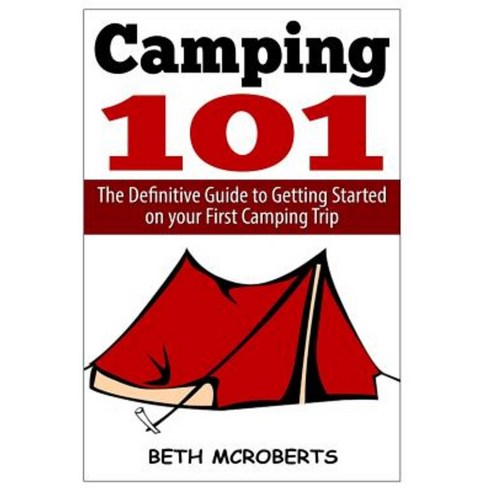 Camping: The Ultimate Guide to Getting Started on Your First Camping Trip Paperback, Createspace Independent Publishing Platform