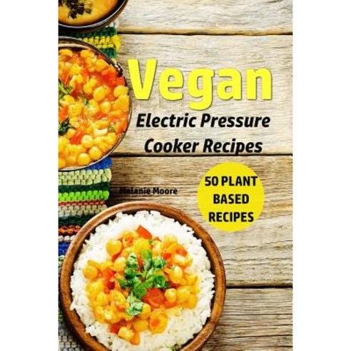 Vegan Electric Pressure Cooker Recipes: 50 Plant Based Recipes Paperback, Createspace Independent Publishing Platform