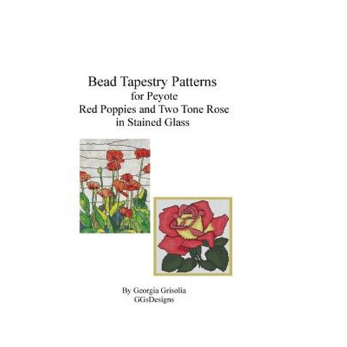 Bead Tapestry Patterns for Peyote Red Poppies and Two Tone Rose in Stained Glass Paperback, Createspace Independent Publishing Platform