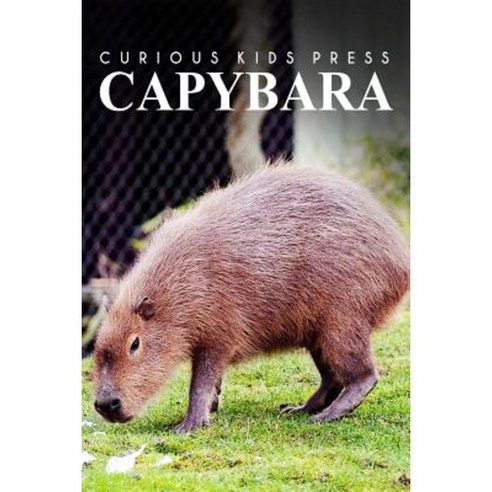 Capybara - Curious Kids Press: Kids Book about Animals and Wildlife Children''s Books 4-6 Paperback, Createspace Independent Publishing Platform