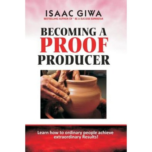 Becoming a Proof Producer: Learn How Ordinary People Achieve Extraordinary Results Paperback, Createspace Independent Publishing Platform