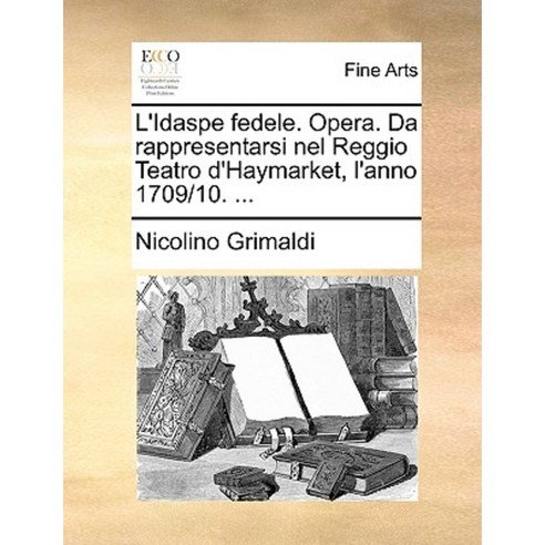 L''Idaspe Fedele. Opera. Da Rappresentarsi Nel Reggio Teatro D''Haymarket L''Anno 1709/10. ... Paperback, Gale Ecco, Print Editions