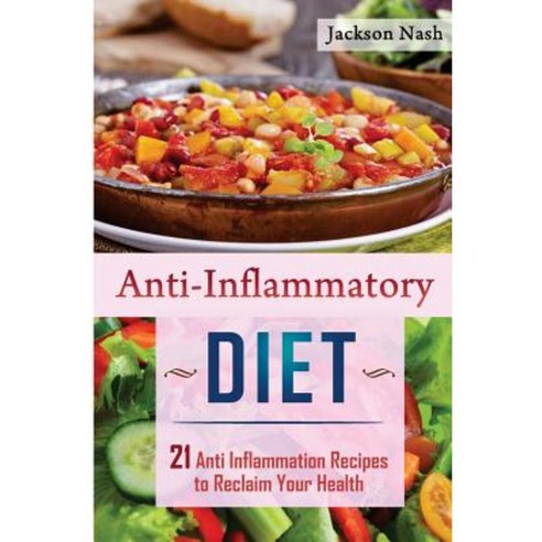 Anti Inflammatory Diet: 21 Anti Inflammation Recipes to Reclaim Your Health Paperback, Createspace Independent Publishing Platform