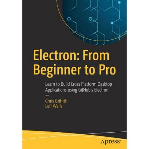 Electron: From Beginner to Pro: Learn to Build Cross Platform Desktop Applications Using Github''s Electron Paperback, Apress