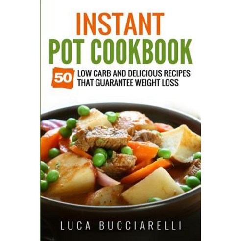 Instant Pot Cookbook: 50 Low Carb and Delicious Recipes That Guarantee Weight Loss Paperback, Createspace Independent Publishing Platform