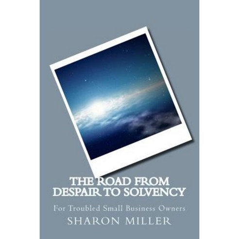 The Road from Despair to Solvency: For Small Business Owners in Trouble Paperback, Createspace Independent Publishing Platform