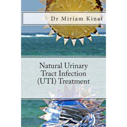 Natural Urinary Tract Infection (Uti) Treatment Paperback, Createspace Independent Publishing Platform