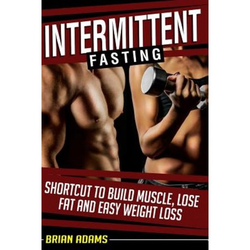Intermittent Fasting: Shortcut to Build Muscle Lose Fat and Easy Weight Loss Paperback, Createspace Independent Publishing Platform