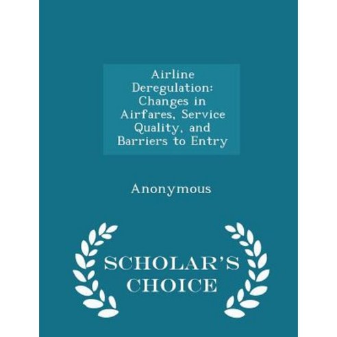 Airline Deregulation: Changes in Airfares Service Quality and Barriers to Entry - Scholar''s Choice Edition Paperback