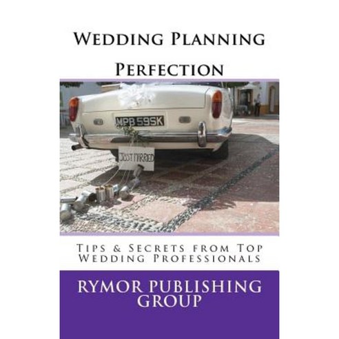 Wedding Planning Perfection: Tips & Secrets from Top Wedding Professionals Paperback, Createspace Independent Publishing Platform