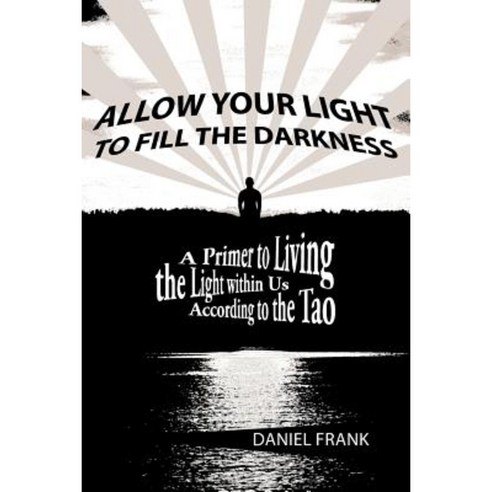 Allow Your Light to Fill the Darkness: A Primer to Living the Light Within Us According to the Tao Paperback, Balboa Press