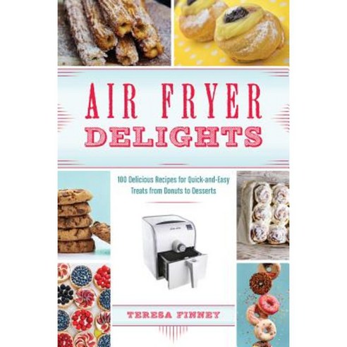 Air Fryer Delights: 100 Delicious Recipes for Quick-And-Easy Treats from Donuts to Desserts Paperback, Ulysses Press