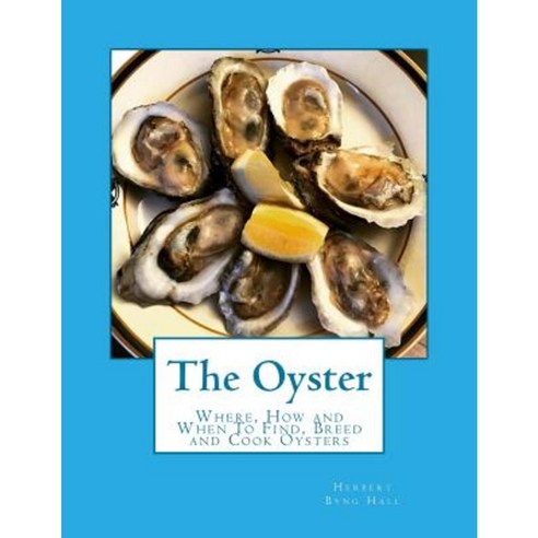 The Oyster: Where How and When to Find Breed and Cook Oysters Paperback, Createspace Independent Publishing Platform