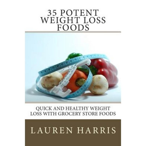 35 Potent Weight Loss Foods: Quick and Healthy Weight Loss with Grocery Store Foods Paperback, Createspace Independent Publishing Platform