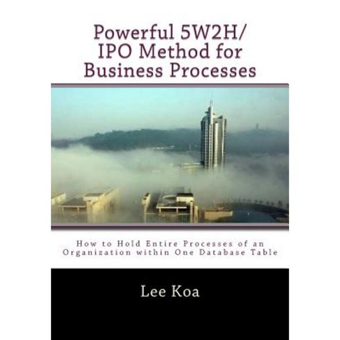 Powerful 5w2h/IPO Method for Business Pocesses: How to Hold Entire Processes of an Organization Within One Database Table? Paperback, Createspace