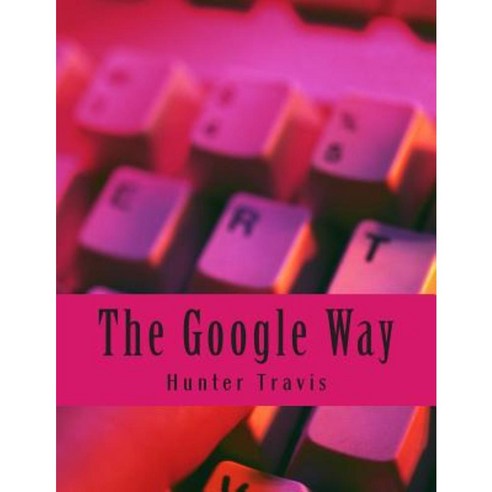 The Google Way: How to Use Google to Do Everything! Paperback, Createspace Independent Publishing Platform