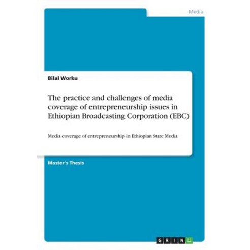 The Practice and Challenges of Media Coverage of Entrepreneurship Issues in Ethiopian Broadcasting Corporation (Ebc) Paperback, Grin Publishing